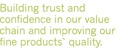 Building trust and confidence in our value chain and improving our fine productsquality.